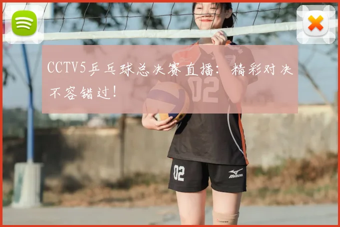 CCTV5乒乓球总决赛直播：精彩对决不容错过！