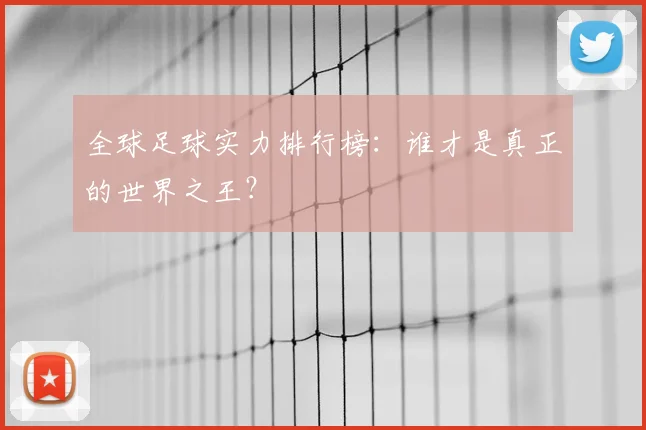 全球足球实力排行榜：谁才是真正的世界之王？