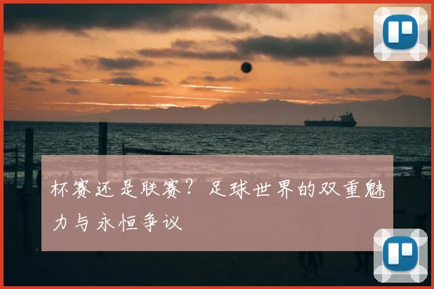 杯赛还是联赛？足球世界的双重魅力与永恒争议