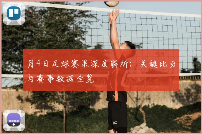 月4日足球赛果深度解析：关键比分与赛事数据全览