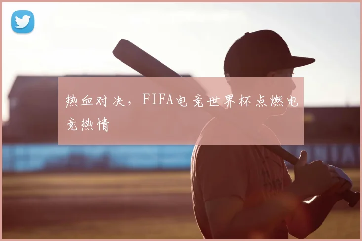 热血对决，FIFA电竞世界杯点燃电竞热情