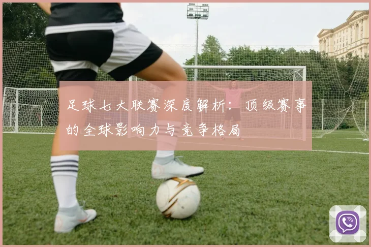 足球七大联赛深度解析：顶级赛事的全球影响力与竞争格局