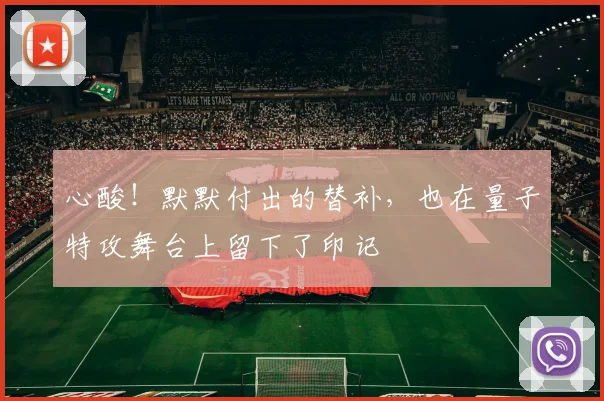 心酸！默默付出的替补，也在量子特攻舞台上留下了印记