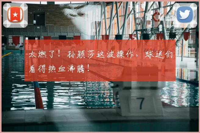 太燃了！孙颖莎这波操作，球迷们看得热血沸腾！